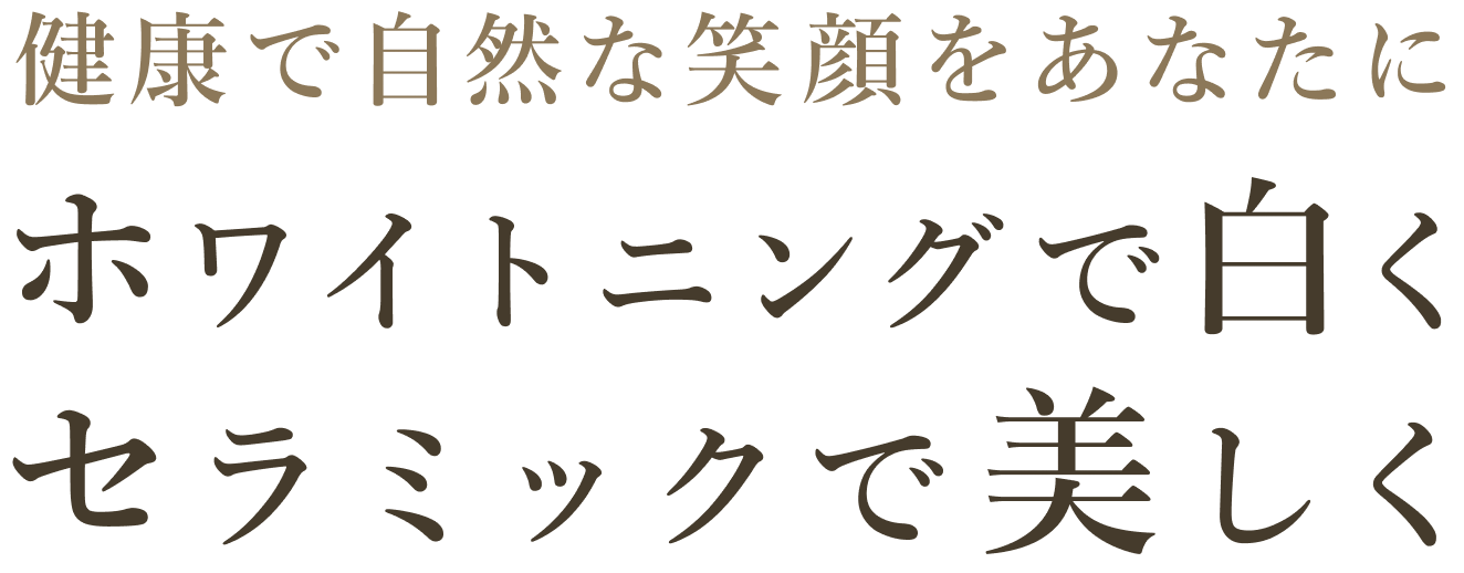 健康で自然な笑顔をあなたにホワイトニングで白くセラミックで美しく
